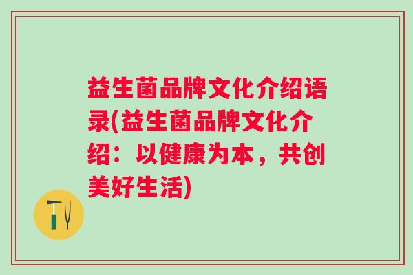 益生菌品牌文化介绍语录(益生菌品牌文化介绍：以健康为本，共创美好生活)