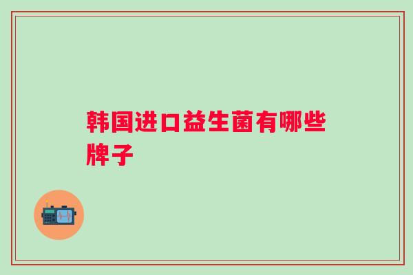 韩国进口益生菌有哪些牌子