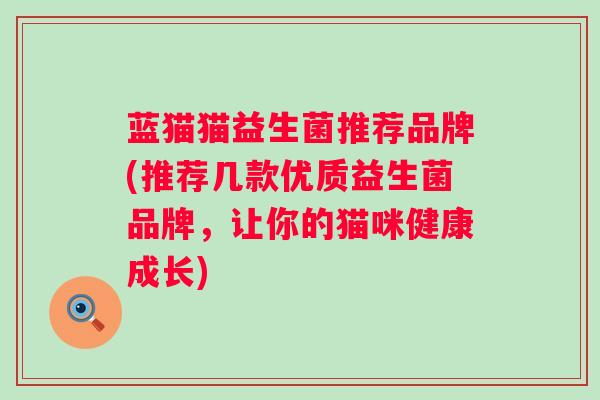 蓝猫猫益生菌推荐品牌(推荐几款优质益生菌品牌,让你的猫咪健康成长) 蓝猫猫益生菌推荐品牌(推荐几款优质益生菌品牌,让你的猫咪健康成长)