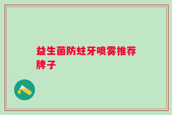 益生菌防蛀牙喷雾推荐牌子 益生菌防蛀牙喷雾推荐牌子