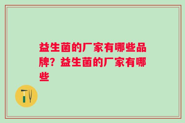 益生菌的厂家有哪些品牌？益生菌的厂家有哪些