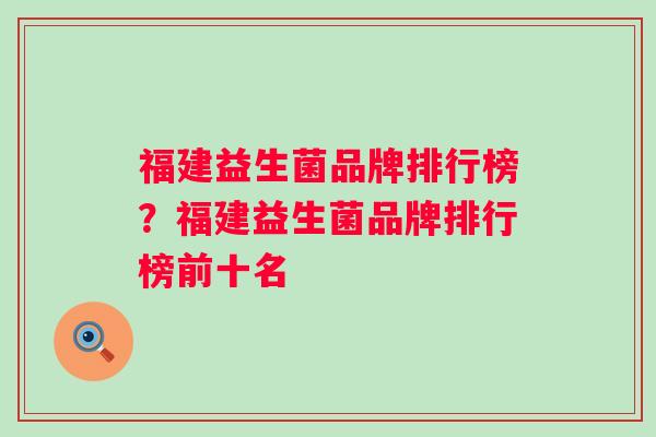 福建益生菌品牌排行榜？福建益生菌品牌排行榜前十名