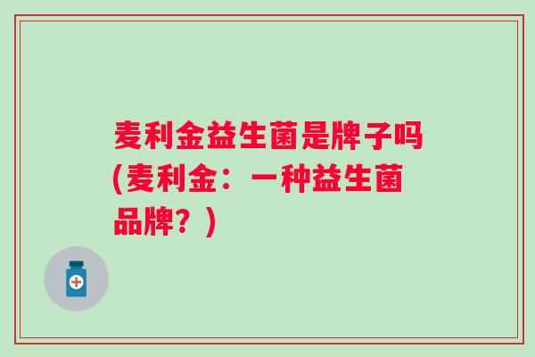 麦利金益生菌是牌子吗(麦利金：一种益生菌品牌？)