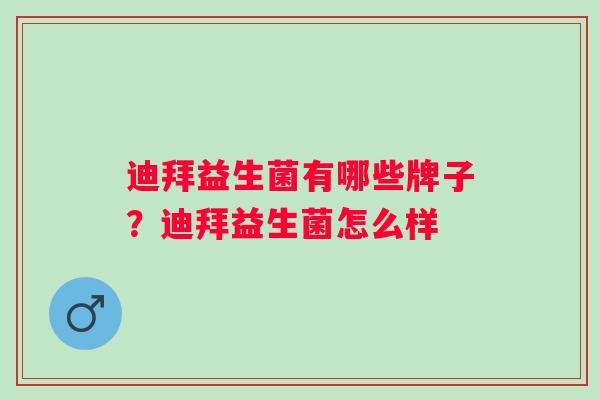 迪拜益生菌有哪些牌子?迪拜益生菌怎么样 迪拜益生菌有哪些牌子?迪拜益生菌怎么样