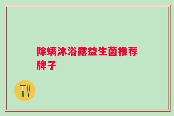 除螨沐浴露益生菌推荐牌子 除螨沐浴露益生菌推荐牌子