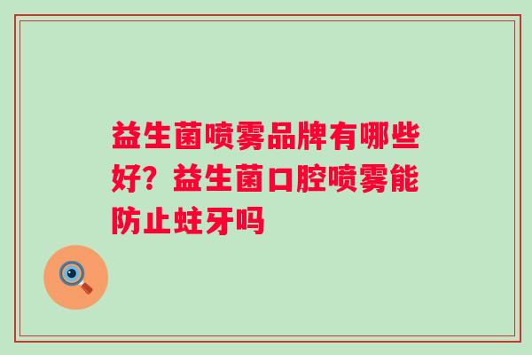 益生菌喷雾品牌有哪些好?益生菌口腔喷雾能防止蛀牙吗 益生菌喷雾品牌有哪些好?益生菌口腔喷雾能防止蛀牙吗