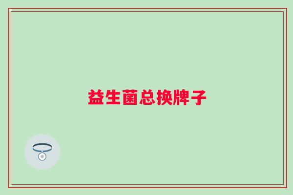 益生菌总换牌子