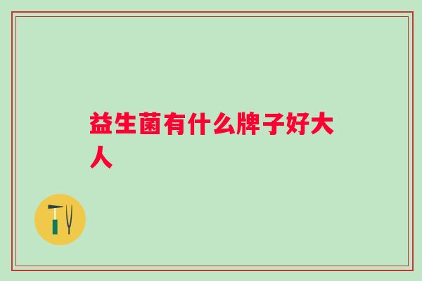益生菌有什么牌子好大人