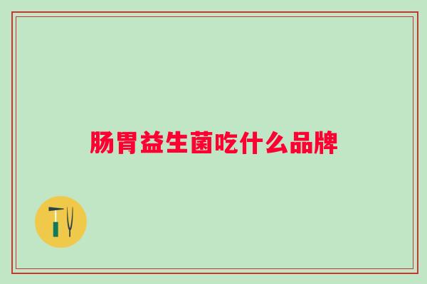 肠胃益生菌吃什么品牌