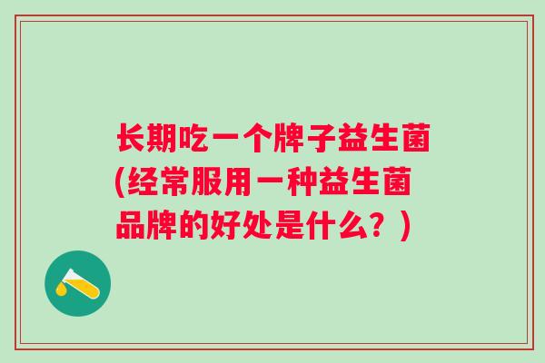 长期吃一个牌子益生菌(经常服用一种益生菌品牌的好处是什么？)