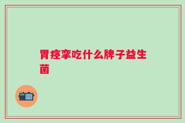胃痉挛吃什么牌子益生菌