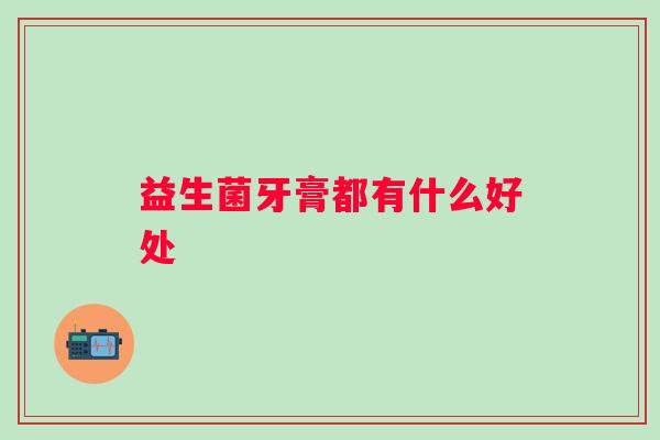 益生菌牙膏都有什么好处