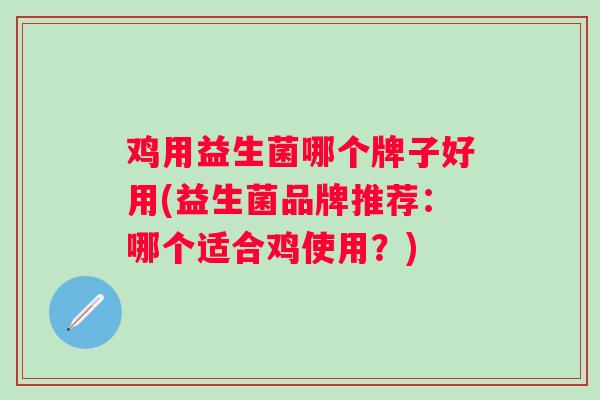 鸡用益生菌哪个牌子好用(益生菌品牌推荐:哪个适合鸡使用?) 鸡用益生菌哪个牌子好用(益生菌品牌推荐:哪个适合鸡使用?)