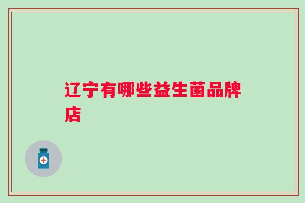 辽宁有哪些益生菌品牌店