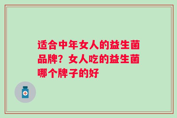 适合中年女人的益生菌品牌?女人吃的益生菌哪个牌子的好 适合中年女人的益生菌品牌?女人吃的益生菌哪个牌子的好