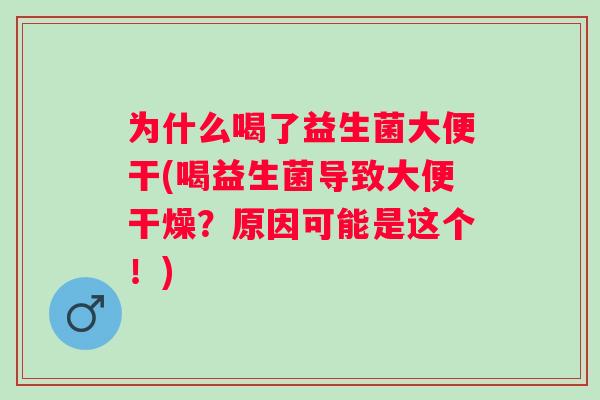 为什么喝了益生菌大便干(喝益生菌导致大便干燥？原因可能是这个！)