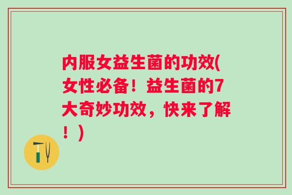 内服女益生菌的功效(女性必备!益生菌的7大奇妙功效,快来了解!) 内服女益生菌的功效(女性必备!益生菌的7大奇妙功效,快来了解!)