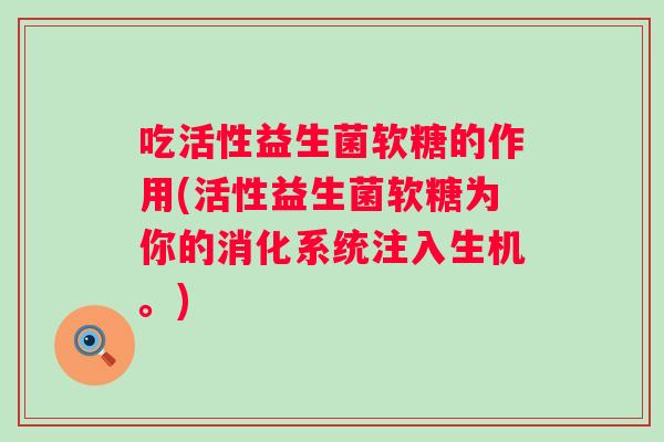 吃活性益生菌软糖的作用(活性益生菌软糖为你的消化系统注入生机。)