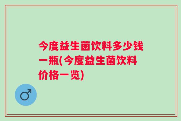 今度益生菌饮料多少钱一瓶(今度益生菌饮料价格一览)