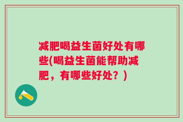 减肥喝益生菌好处有哪些(喝益生菌能帮助减肥，有哪些好处？)