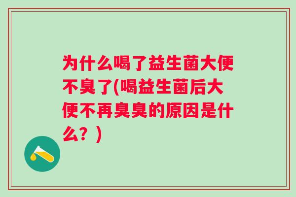 为什么喝了益生菌大便不臭了(喝益生菌后大便不再臭臭的原因是什么？)
