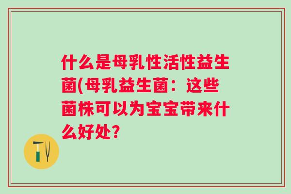 什么是母乳性活性益生菌(母乳益生菌：这些菌株可以为宝宝带来什么好处？