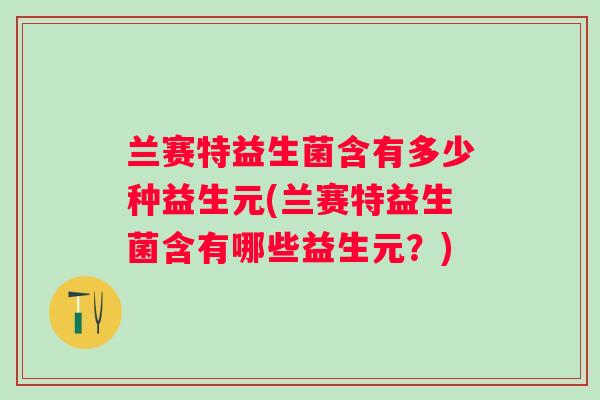 兰赛特益生菌含有多少种益生元(兰赛特益生菌含有哪些益生元？)