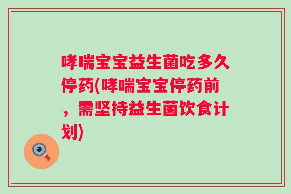 宝宝益生菌吃多久停药(宝宝停药前,需坚持益生菌饮食计划) 宝宝益生菌吃多久停药(宝宝停药前,需坚持益生菌饮食计划)