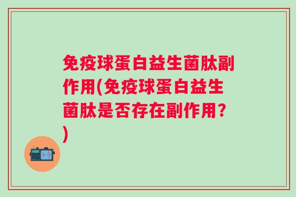 球蛋白益生菌肽副作用(球蛋白益生菌肽是否存在副作用？)