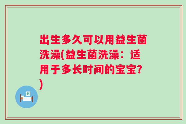 出生多久可以用益生菌洗澡(益生菌洗澡：适用于多长时间的宝宝？)