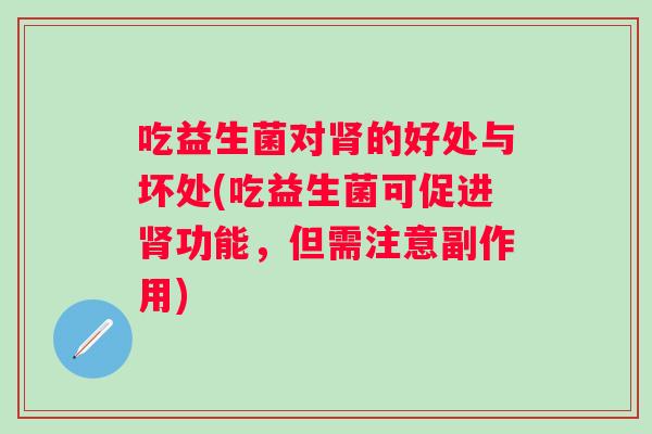 吃益生菌对的好处与坏处(吃益生菌可促进功能,但需注意副作用) 吃益生菌对的好处与坏处(吃益生菌可促进功能,但需注意副作用)