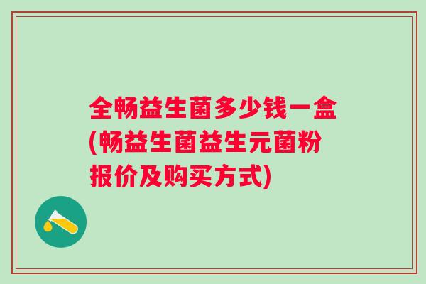 全畅益生菌多少钱一盒(畅益生菌益生元菌粉报价及购买方式)