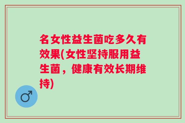 名女性益生菌吃多久有效果(女性坚持服用益生菌，健康有效长期维持)