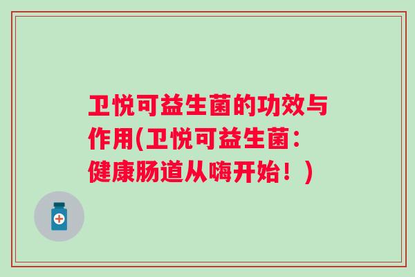 卫悦可益生菌的功效与作用(卫悦可益生菌:健康肠道从嗨开始!) 卫悦可益生菌的功效与作用(卫悦可益生菌:健康肠道从嗨开始!)