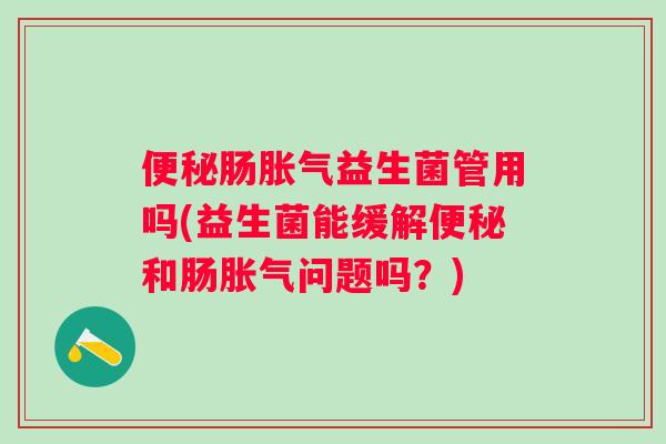 肠益生菌管用吗(益生菌能缓解和肠问题吗?) 肠益生菌管用吗(益生菌能缓解和肠问题吗?)
