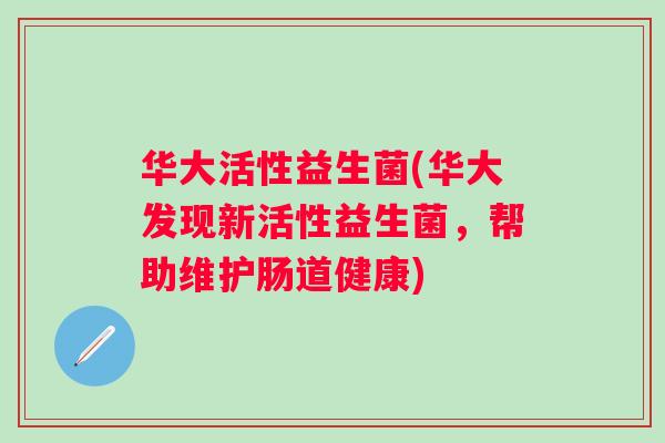 华大活性益生菌(华大发现新活性益生菌，帮助维护肠道健康)