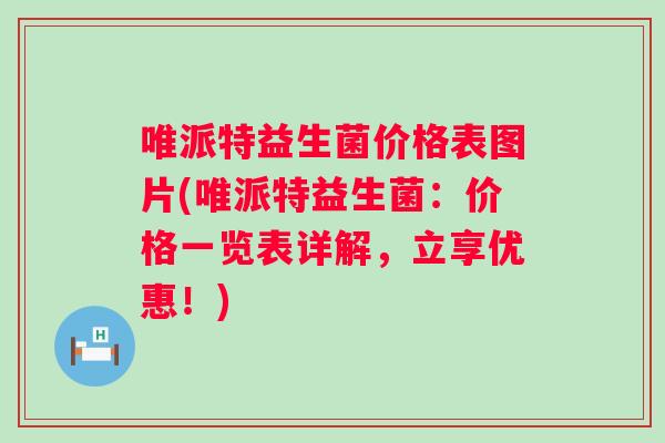 唯派特益生菌价格表图片(唯派特益生菌:价格一览表详解,立享优惠!) 唯派特益生菌价格表图片(唯派特益生菌:价格一览表详解,立享优惠!)