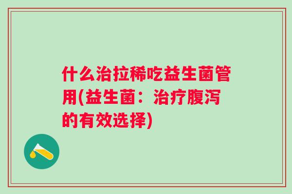 什么拉稀吃益生菌管用(益生菌：的有效选择)