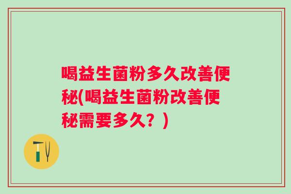 喝益生菌粉多久改善(喝益生菌粉改善需要多久？)