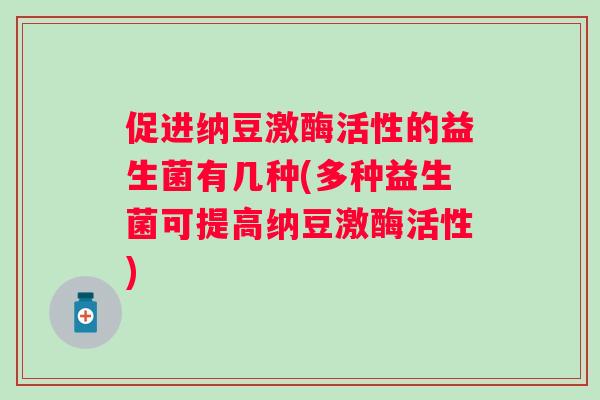促进纳豆激酶活性的益生菌有几种(多种益生菌可提高纳豆激酶活性) 促进纳豆激酶活性的益生菌有几种(多种益生菌可提高纳豆激酶活性)