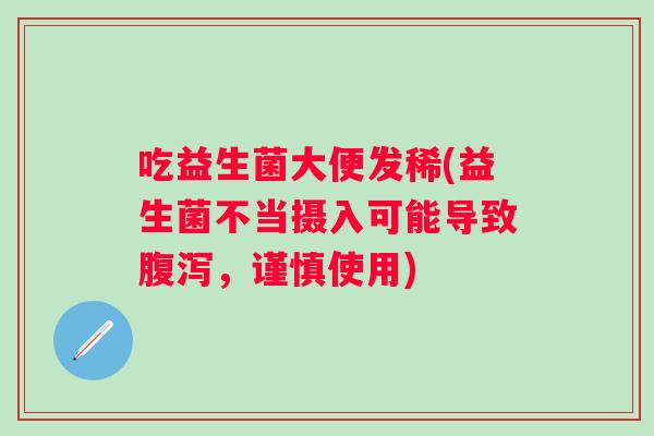 吃益生菌大便发稀(益生菌不当摄入可能导致,谨慎使用) 吃益生菌大便发稀(益生菌不当摄入可能导致,谨慎使用)