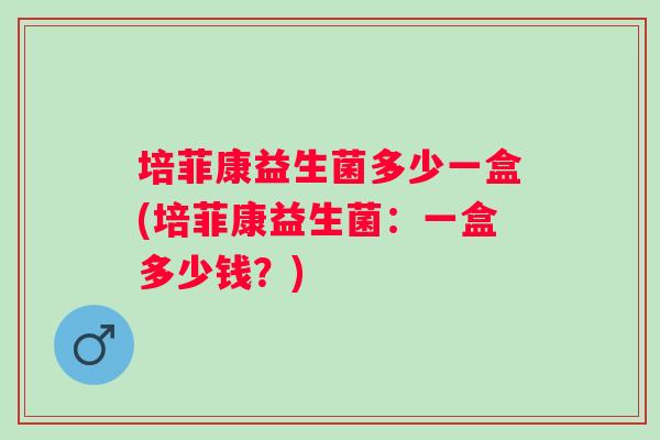 培菲康益生菌多少一盒(培菲康益生菌：一盒多少钱？)