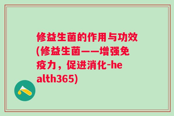 修益生菌的作用与功效(修益生菌——增强力，促进消化-health365)