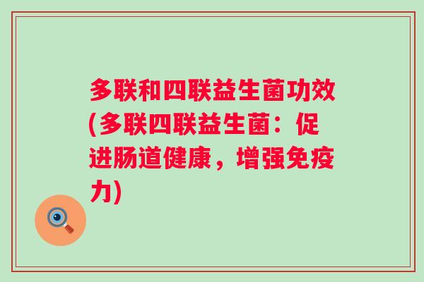 多联和四联益生菌功效(多联四联益生菌：促进肠道健康，增强力)