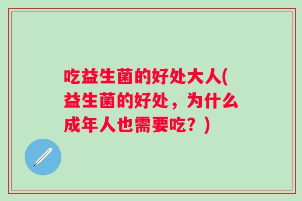 吃益生菌的好处大人(益生菌的好处,为什么成年人也需要吃?) 吃益生菌的好处大人(益生菌的好处,为什么成年人也需要吃?)