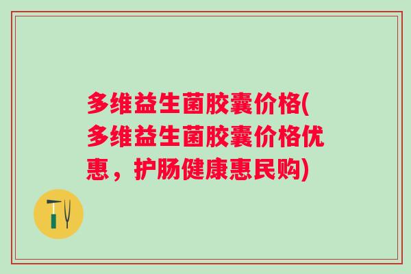 多维益生菌胶囊价格(多维益生菌胶囊价格优惠,护肠健康惠民购) 多维益生菌胶囊价格(多维益生菌胶囊价格优惠,护肠健康惠民购)