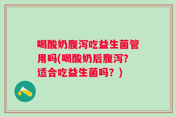 喝酸奶吃益生菌管用吗(喝酸奶后？适合吃益生菌吗？)