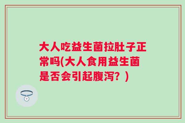 大人吃益生菌拉肚子正常吗(大人食用益生菌是否会引起？)