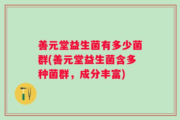 善元堂益生菌有多少菌群(善元堂益生菌含多种菌群,成分丰富) 善元堂益生菌有多少菌群(善元堂益生菌含多种菌群,成分丰富)