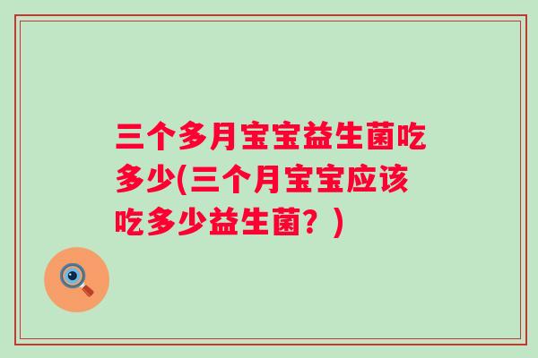 三个多月宝宝益生菌吃多少(三个月宝宝应该吃多少益生菌？)